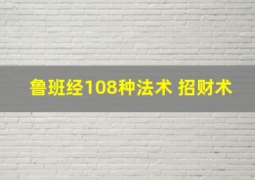 鲁班经108种法术 招财术